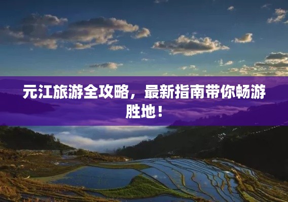 元江旅游全攻略，最新指南带你畅游胜地！