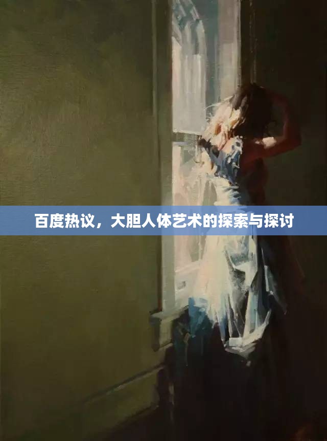 百度热议，大胆人体艺术的探索与探讨