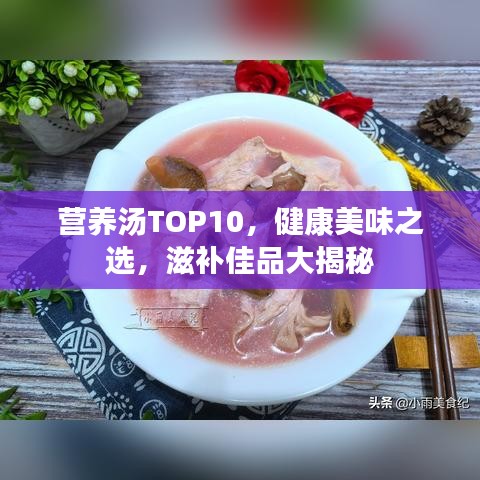 营养汤TOP10，健康美味之选，滋补佳品大揭秘