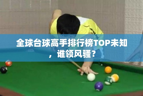 全球台球高手排行榜TOP未知，谁领风骚？