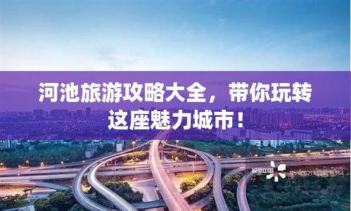 河池旅游攻略大全，带你玩转这座魅力城市！