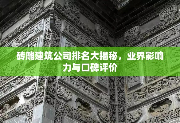 砖雕建筑公司排名大揭秘，业界影响力与口碑评价