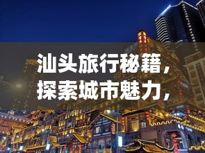 汕头旅行秘籍，探索城市魅力，精选住宿攻略