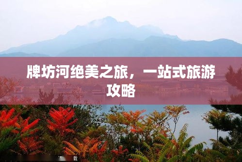 牌坊河绝美之旅，一站式旅游攻略