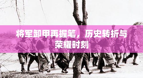 将军卸甲再握笔，历史转折与荣耀时刻