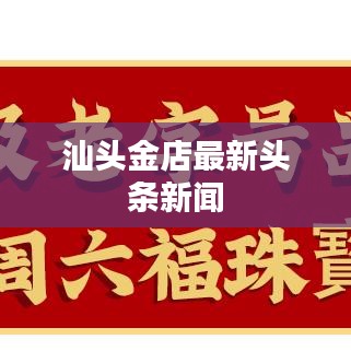 汕头金店最新头条新闻