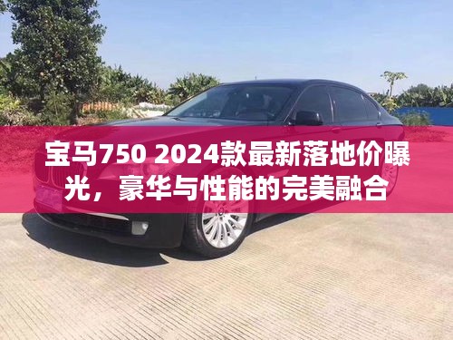 宝马750 2024款最新落地价曝光，豪华与性能的完美融合