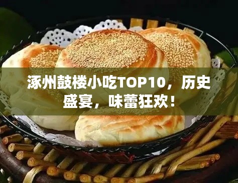 涿州鼓楼小吃TOP10，历史盛宴，味蕾狂欢！