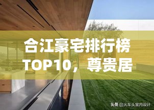 合江豪宅排行榜TOP10，尊贵居住的极致体验揭秘