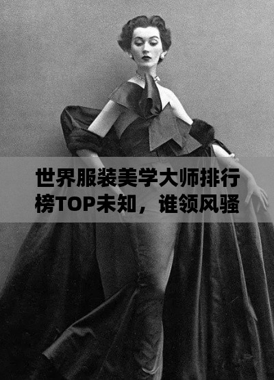 世界服装美学大师排行榜TOP未知，谁领风骚？