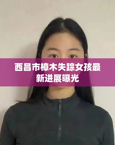 西昌市樟木失踪女孩最新进展曝光