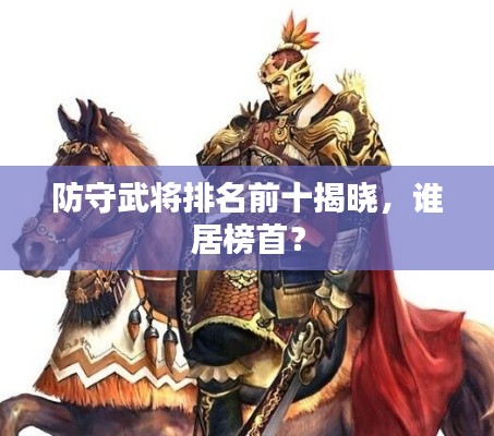 防守武将排名前十揭晓，谁居榜首？