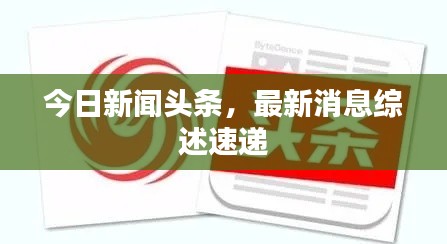 今日新闻头条，最新消息综述速递