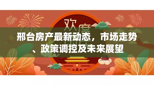 邢台房产最新动态，市场走势、政策调控及未来展望