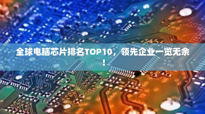 全球电脑芯片排名TOP10，领先企业一览无余！