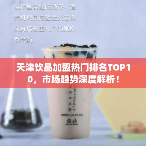 天津饮品加盟热门排名TOP10，市场趋势深度解析！