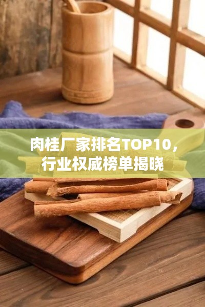 肉桂厂家排名TOP10，行业权威榜单揭晓