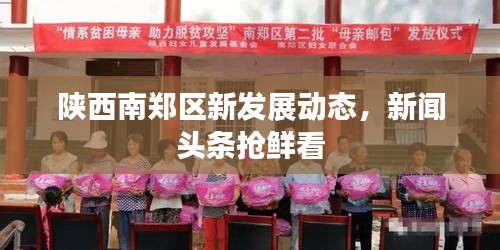 陕西南郑区新发展动态，新闻头条抢鲜看