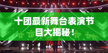 十团最新舞台表演节目大揭秘！