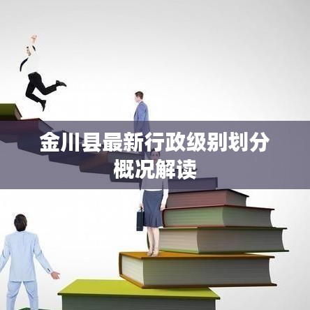 金川县最新行政级别划分概况解读