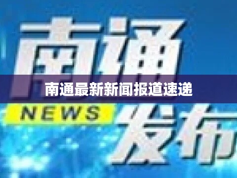 南通最新新闻报道速递