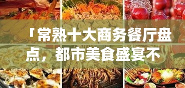 「常熟十大商务餐厅盘点，都市美食盛宴不容错过」