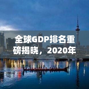 全球GDP排名重磅揭晓，2020年经济发展格局大揭秘！