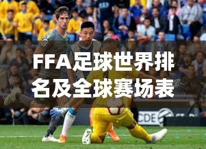 FFA足球世界排名及全球赛场表现瞩目