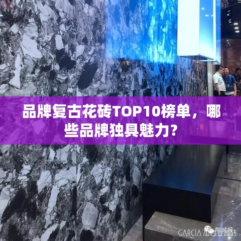 品牌复古花砖TOP10榜单，哪些品牌独具魅力？