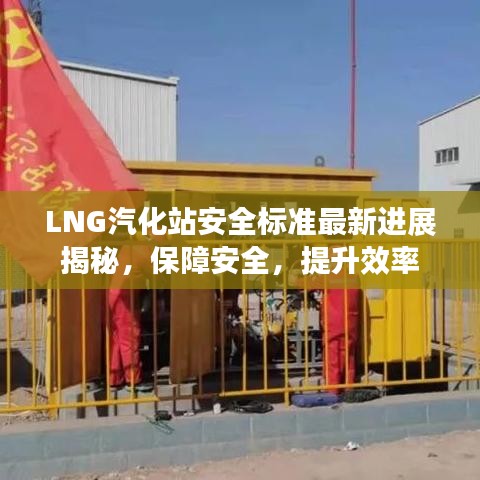 LNG汽化站安全标准最新进展揭秘，保障安全，提升效率