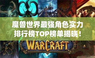 魔兽世界最强角色实力排行榜TOP榜单揭晓！