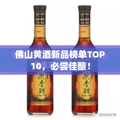 佛山黄酒新品榜单TOP10，必尝佳酿！