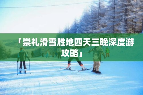 「崇礼滑雪胜地四天三晚深度游攻略」