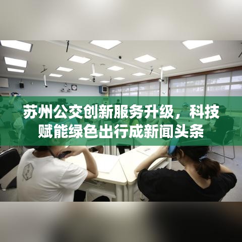 苏州公交创新服务升级，科技赋能绿色出行成新闻头条