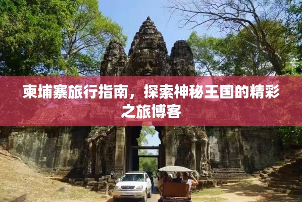 柬埔寨旅行指南，探索神秘王国的精彩之旅博客