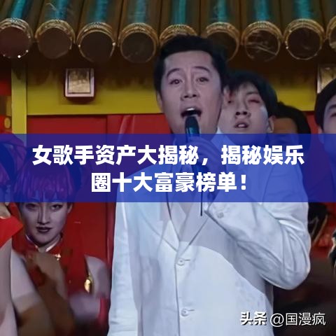 女歌手资产大揭秘，揭秘娱乐圈十大富豪榜单！