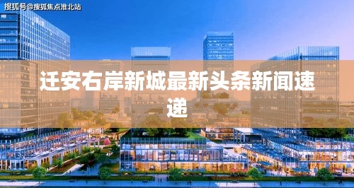 迁安右岸新城最新头条新闻速递