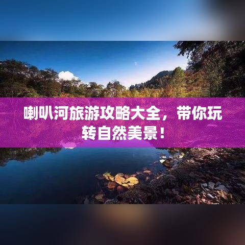 喇叭河旅游攻略大全，带你玩转自然美景！