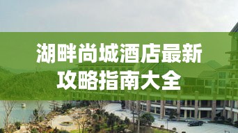 湖畔尚城酒店最新攻略指南大全