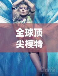 全球顶尖模特榜单TOP10，时尚界的璀璨之星