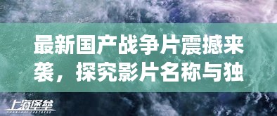 最新国产战争片震撼来袭，探究影片名称与独特魅力