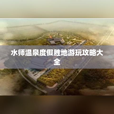 水师温泉度假胜地游玩攻略大全