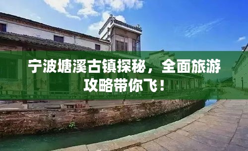 宁波塘溪古镇探秘，全面旅游攻略带你飞！