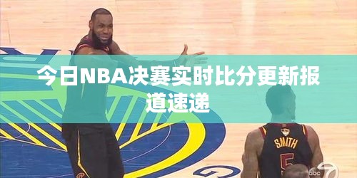 今日NBA决赛实时比分更新报道速递