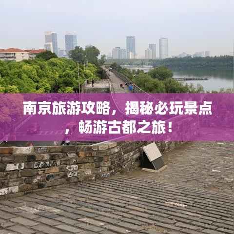 南京旅游攻略，揭秘必玩景点，畅游古都之旅！