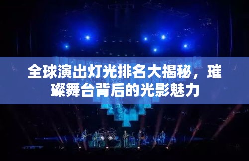 全球演出灯光排名大揭秘，璀璨舞台背后的光影魅力