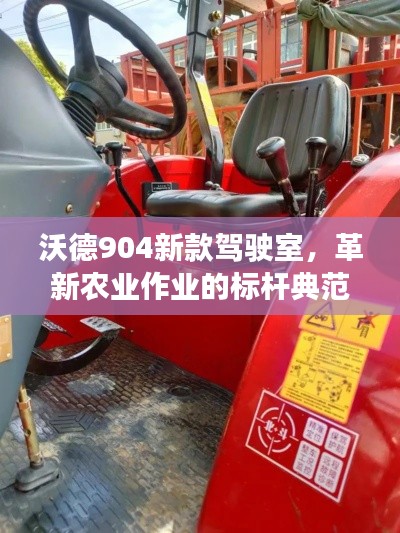 沃德904新款驾驶室，革新农业作业的标杆典范