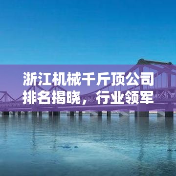 浙江机械千斤顶公司排名揭晓，行业领军者榜单出炉！