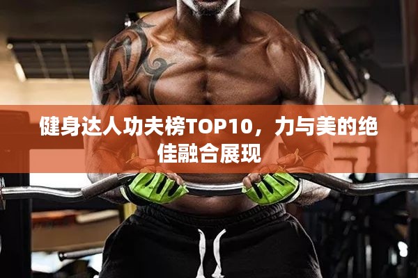 健身达人功夫榜TOP10，力与美的绝佳融合展现