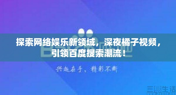 探索网络娱乐新领域，深夜橘子视频，引领百度搜索潮流！